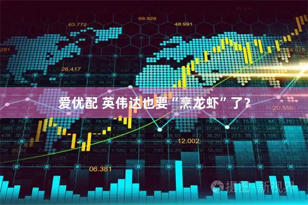 爱优配 英伟达也要“烹龙虾”了？