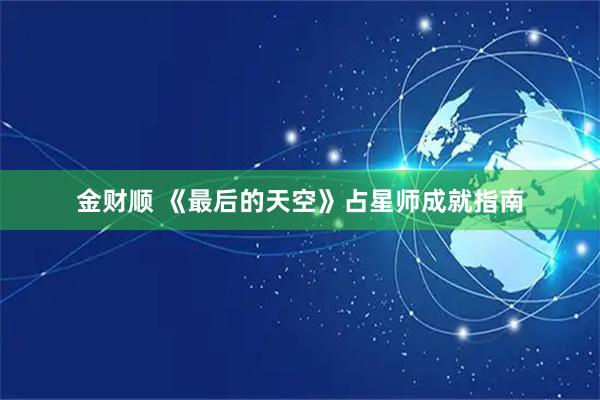 金财顺 《最后的天空》占星师成就指南